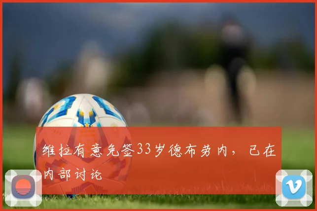 维拉有意免签33岁德布劳内，已在内部讨论