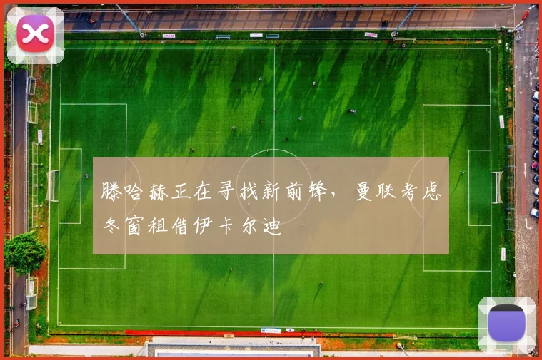 滕哈赫正在寻找新前锋，曼联考虑冬窗租借伊卡尔迪