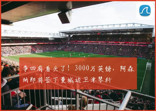 争四有看头了！3000万英镑，阿森纳即将签下曼城边卫津琴科