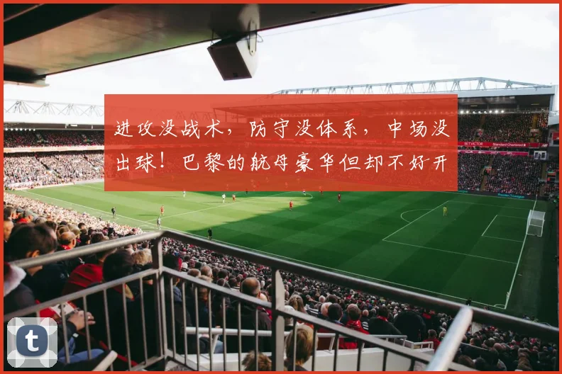 进攻没战术，防守没体系，中场没出球！巴黎的航母豪华但却不好开