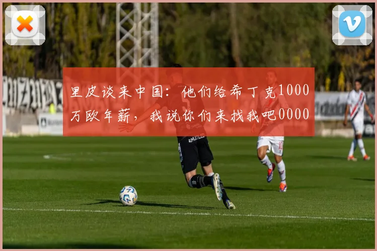 里皮谈来中国：他们给希丁克1000万欧年薪，我说你们来找我吧0000644