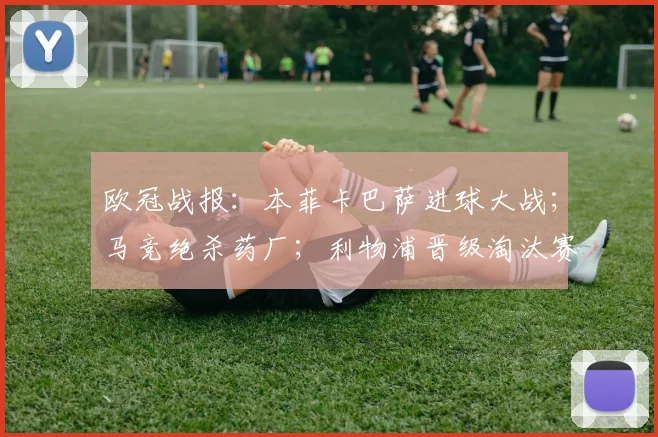 欧冠战报：本菲卡巴萨进球大战；马竞绝杀药厂；利物浦晋级淘汰赛