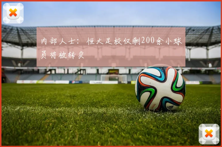内部人士：恒大足校仅剩200余小球员将被转卖