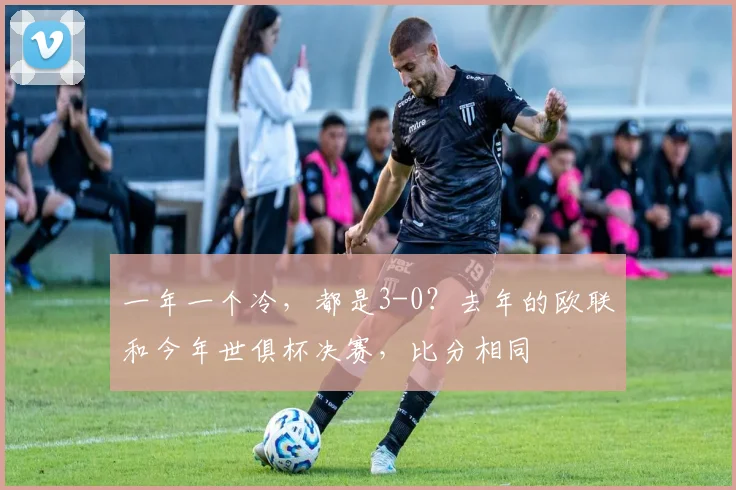 一年一个冷，都是3-0？去年的欧联和今年世俱杯决赛，比分相同