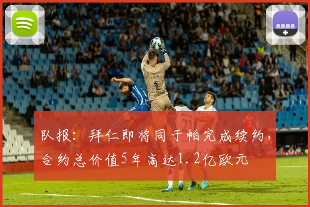 队报：拜仁即将同于帕完成续约，合约总价值5年高达1.2亿欧元
