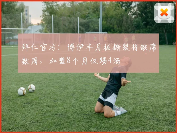 拜仁官方：博伊半月板撕裂将缺席数周，加盟8个月仅踢4场