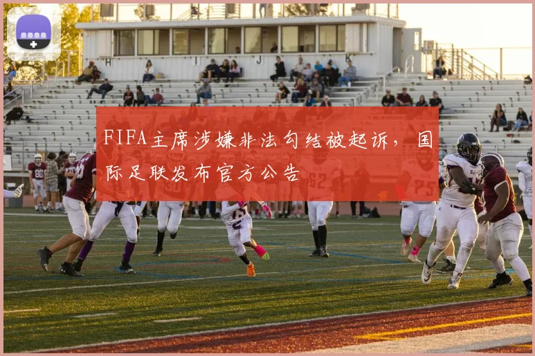 FIFA主席涉嫌非法勾结被起诉，国际足联发布官方公告