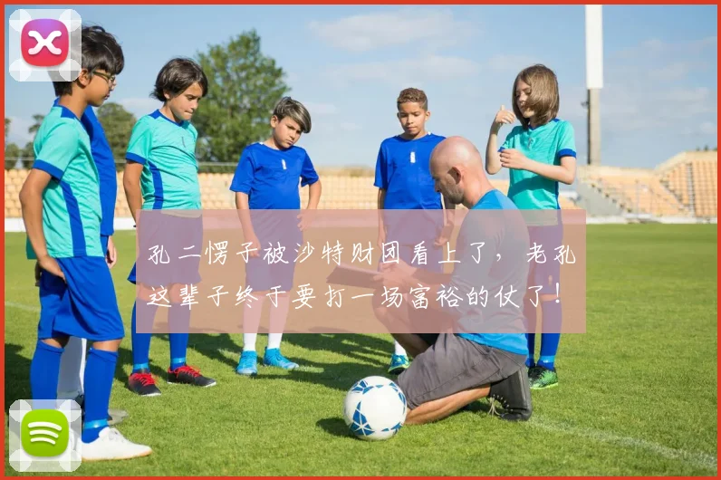 孔二愣子被沙特财团看上了，老孔这辈子终于要打一场富裕的仗了！