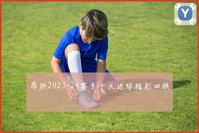 昂热2023-24赛季十大进球精彩回顾
