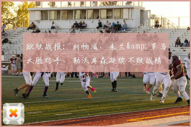 欧联战报：利物浦，米兰&罗马大胜对手，勒沃库森延续不败战绩