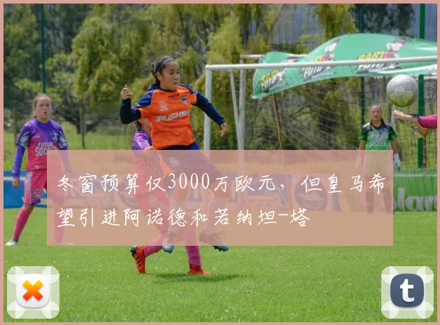 冬窗预算仅3000万欧元，但皇马希望引进阿诺德和若纳坦-塔