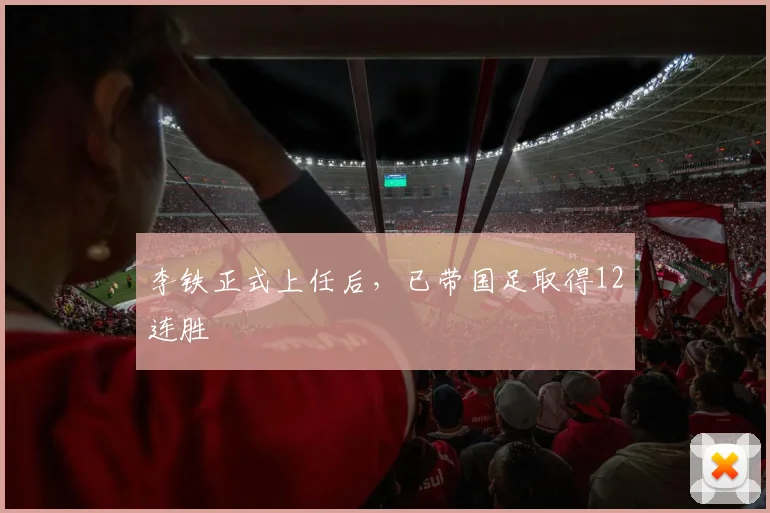 李铁正式上任后，已带国足取得12连胜