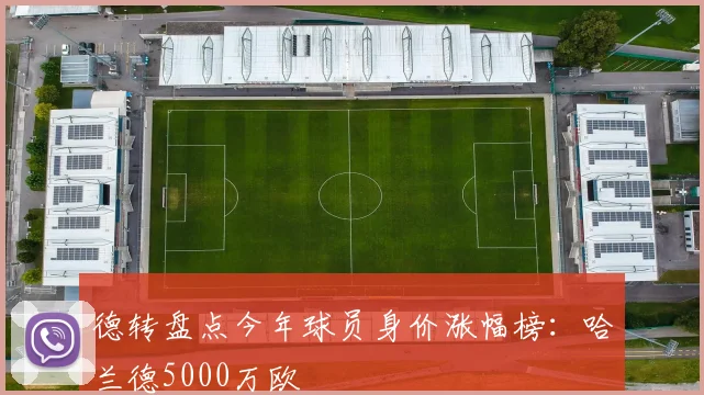 德转盘点今年球员身价涨幅榜：哈兰德5000万欧