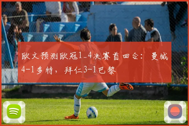欧文预测欧冠1_4决赛首回合：曼城4-1多特，拜仁3-1巴黎