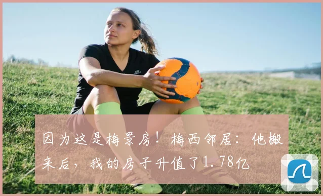 因为这是梅景房！梅西邻居：他搬来后，我的房子升值了1.78亿