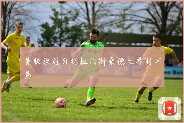 曼联欧冠目标拉门斯桑德兰零封不易
