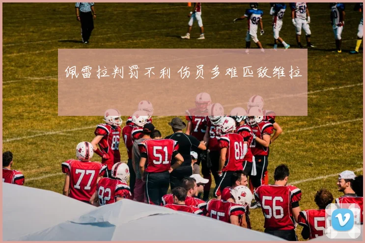 佩雷拉判罚不利 伤员多难匹敌维拉