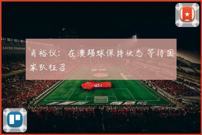 肖裕仪：在澳踢球保持状态 等待国家队征召