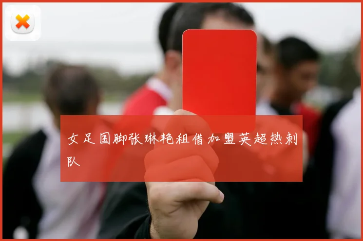 女足国脚张琳艳租借加盟英超热刺队