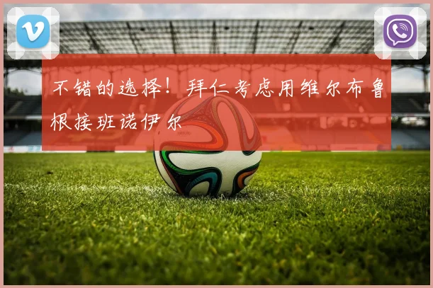 不错的选择！拜仁考虑用维尔布鲁根接班诺伊尔