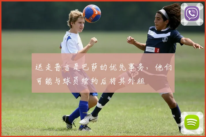 送走普吉是巴萨的优先事务，他们可能与球员续约后将其外租