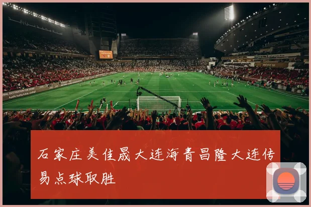 石家庄美佳晟大连海青昌隆大连传易点球取胜