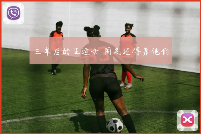 三年后的亚运会 国足还得靠他们